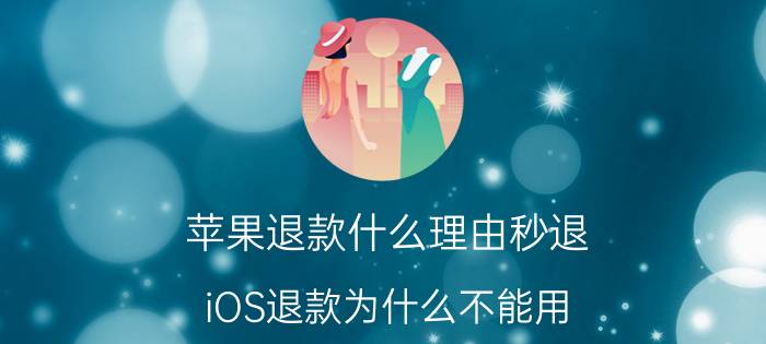 苹果退款什么理由秒退 iOS退款为什么不能用？